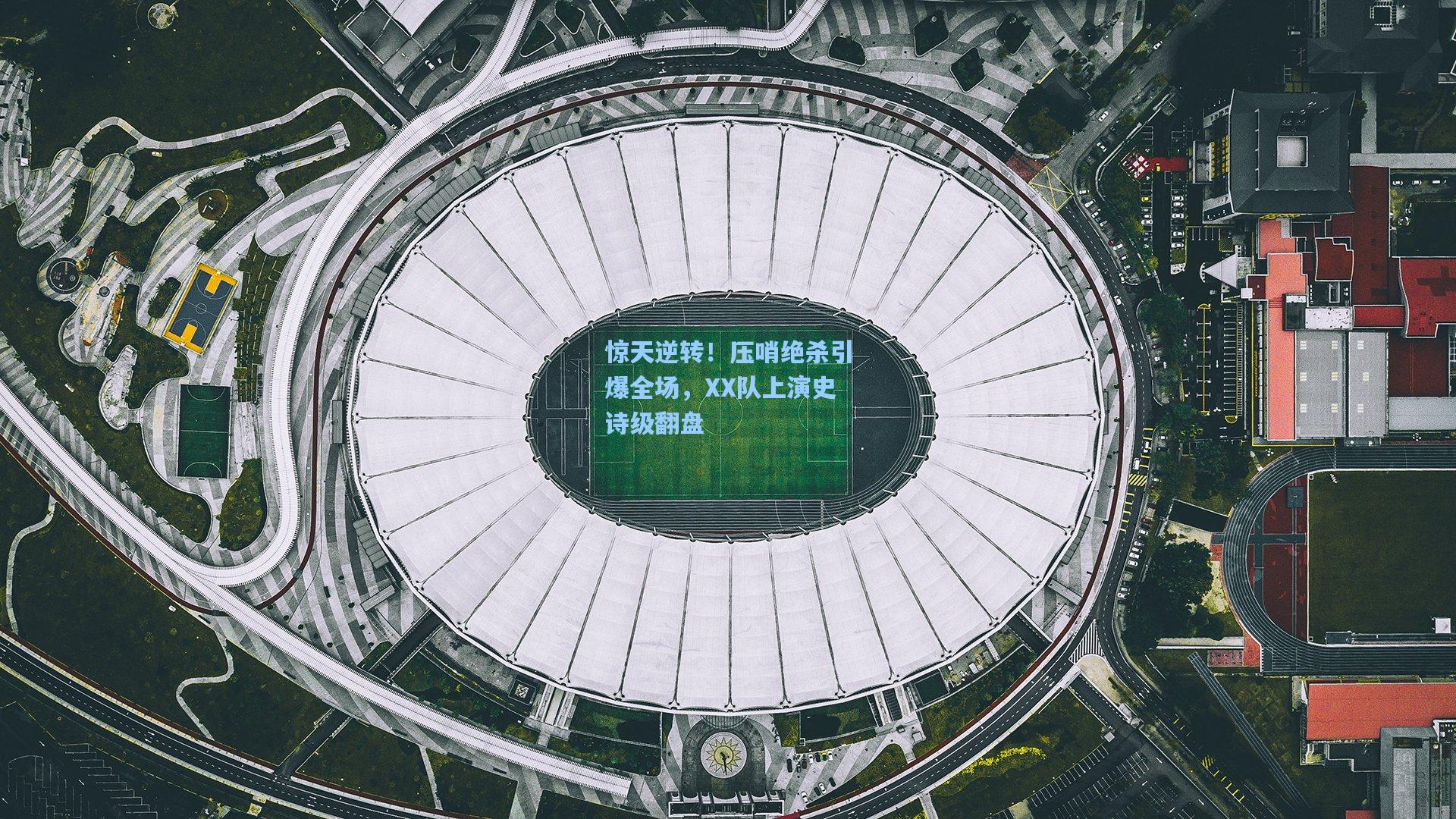 惊天逆转！压哨绝杀引爆全场，XX队上演史诗级翻盘