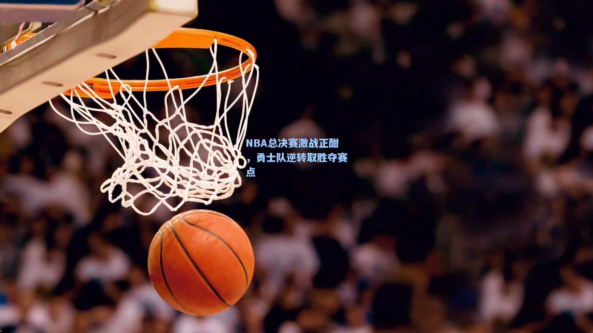 NBA总决赛激战正酣，勇士队逆转取胜夺赛点