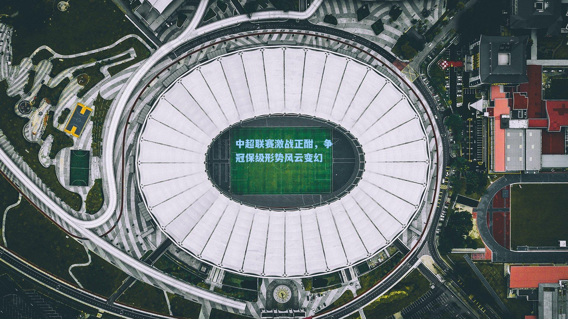 中超联赛激战正酣，争冠保级形势风云变幻