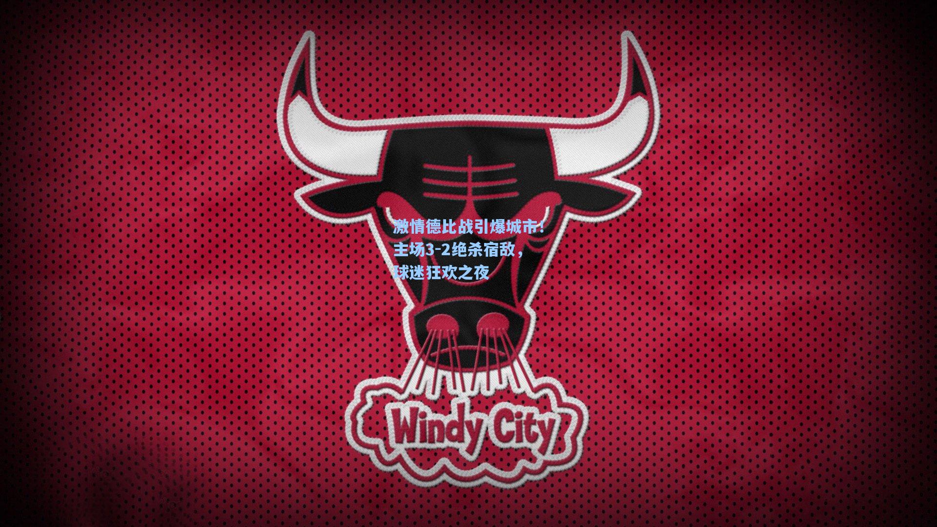 激情德比战引爆城市！主场3-2绝杀宿敌，球迷狂欢之夜