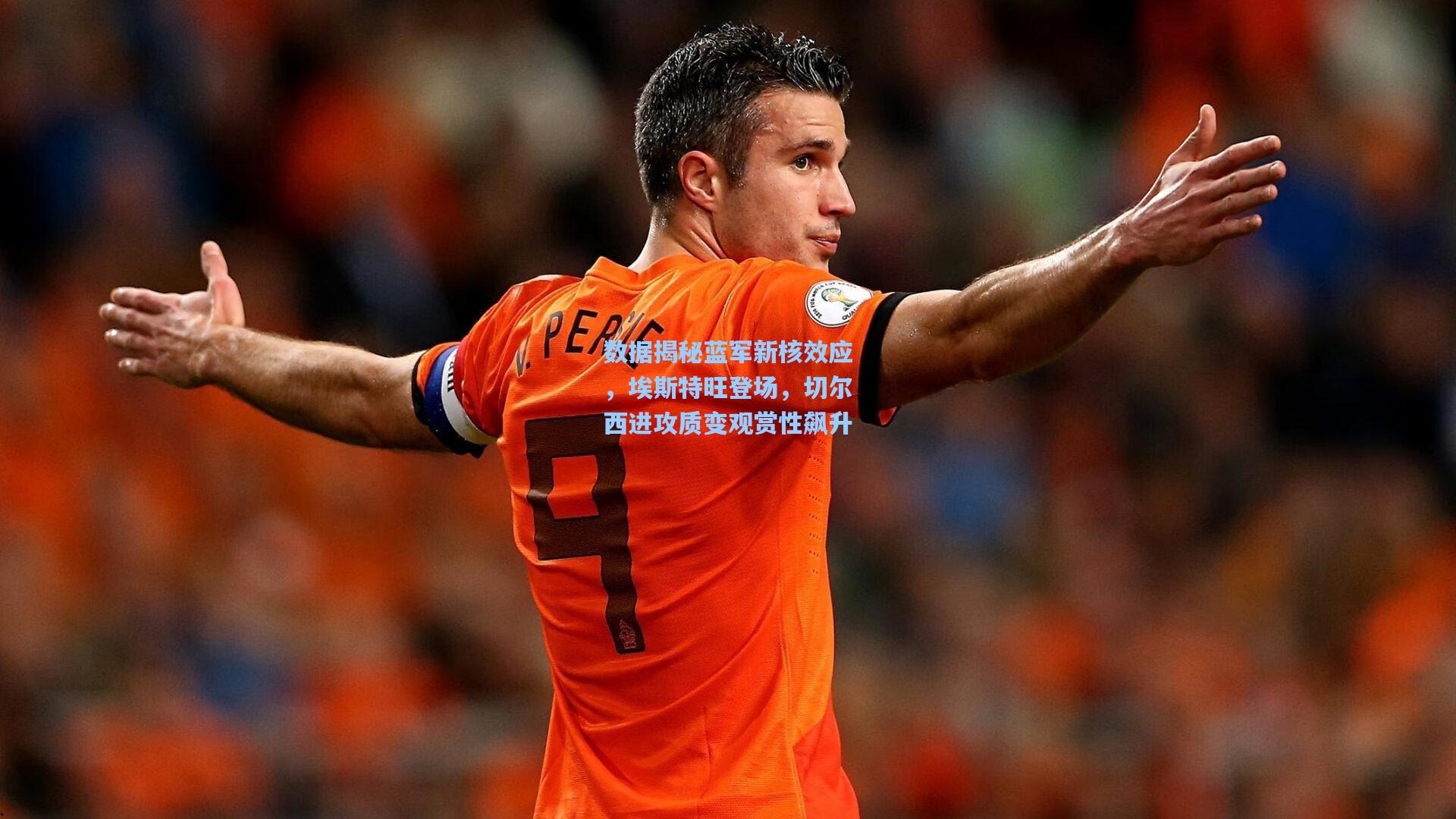 数据揭秘蓝军新核效应,埃斯特旺登场,切尔西进攻质变观赏性飙升