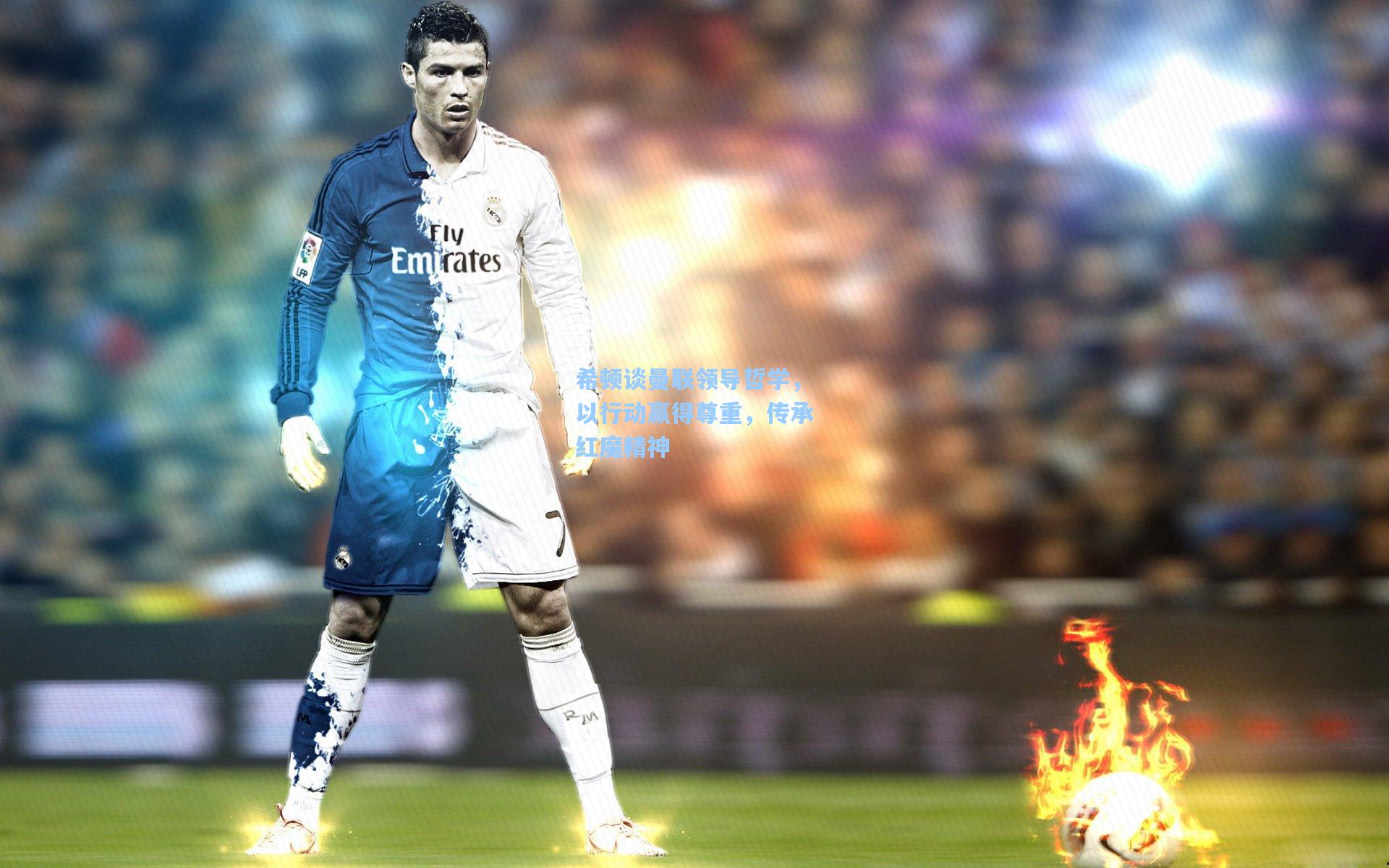 希顿谈曼联领导哲学，以行动赢得尊重，传承红魔精神