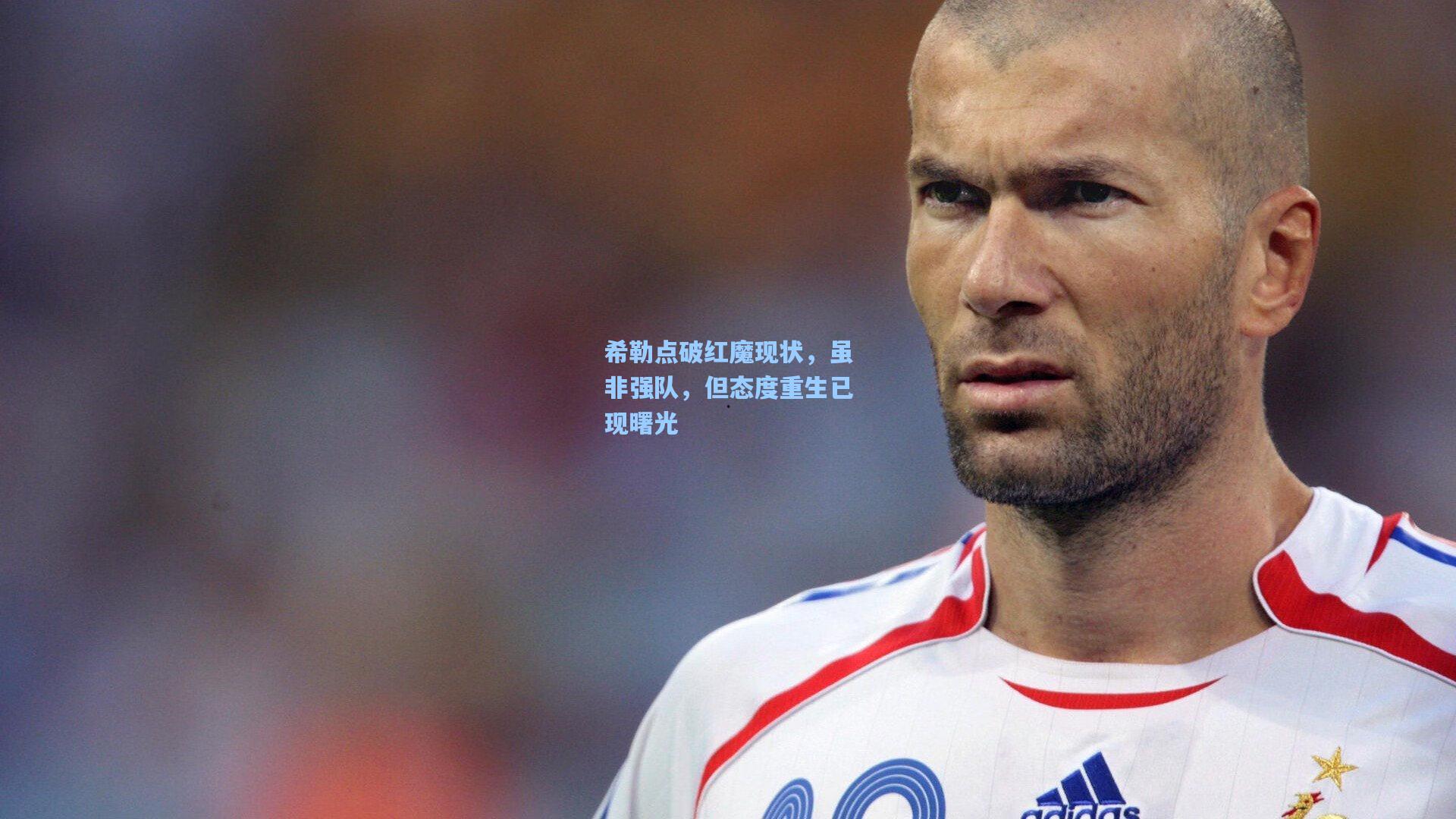 希勒点破红魔现状，虽非强队，但态度重生已现曙光