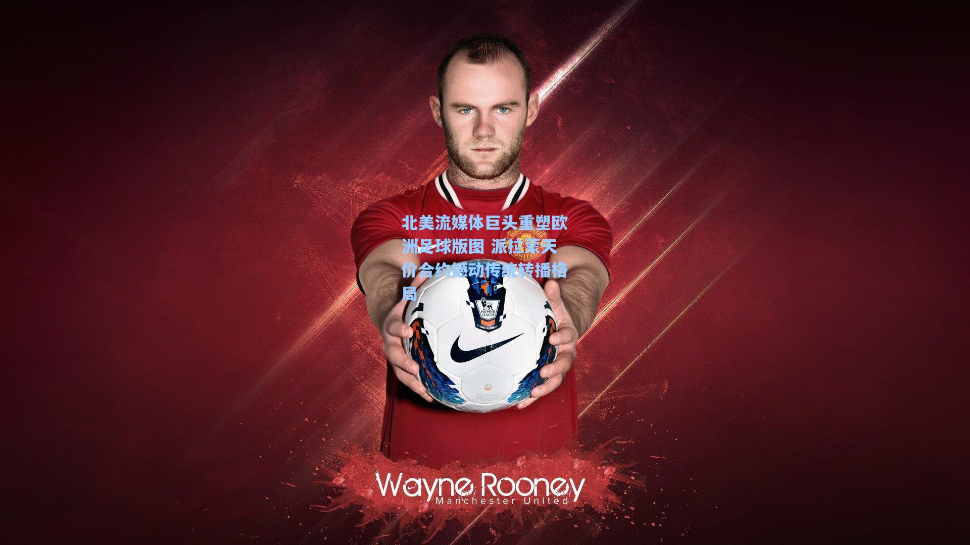 北美流媒体巨头重塑欧洲足球版图 派拉蒙天价合约撼动传统转播格局