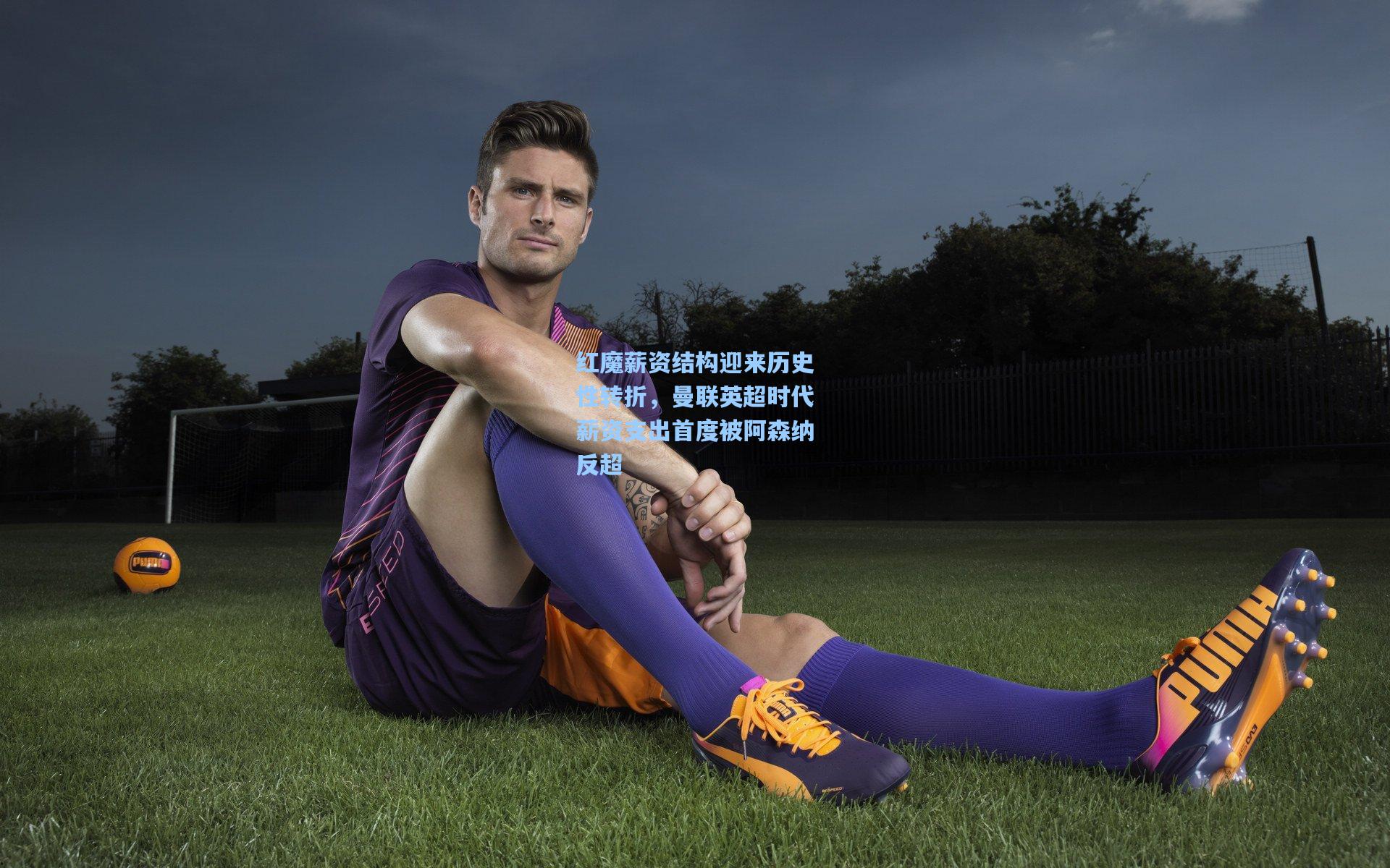 红魔薪资结构迎来历史性转折，曼联英超时代薪资支出首度被阿森纳反超