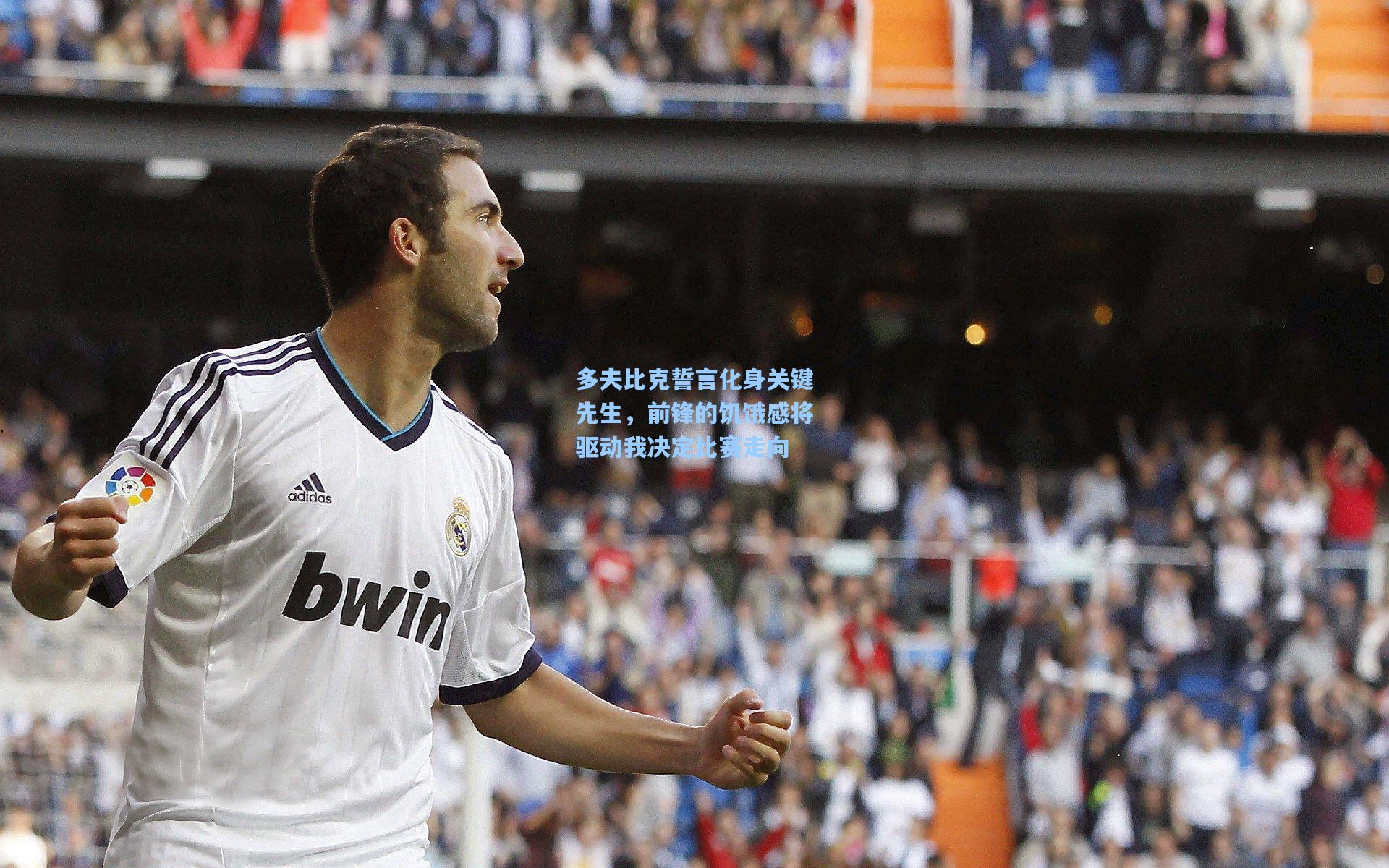 多夫比克誓言化身关键先生，前锋的饥饿感将驱动我决定比赛走向