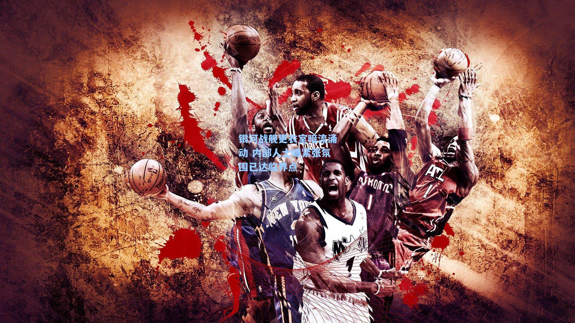 银河战舰更衣室暗流涌动 内部人士曝紧张氛围已达临界点