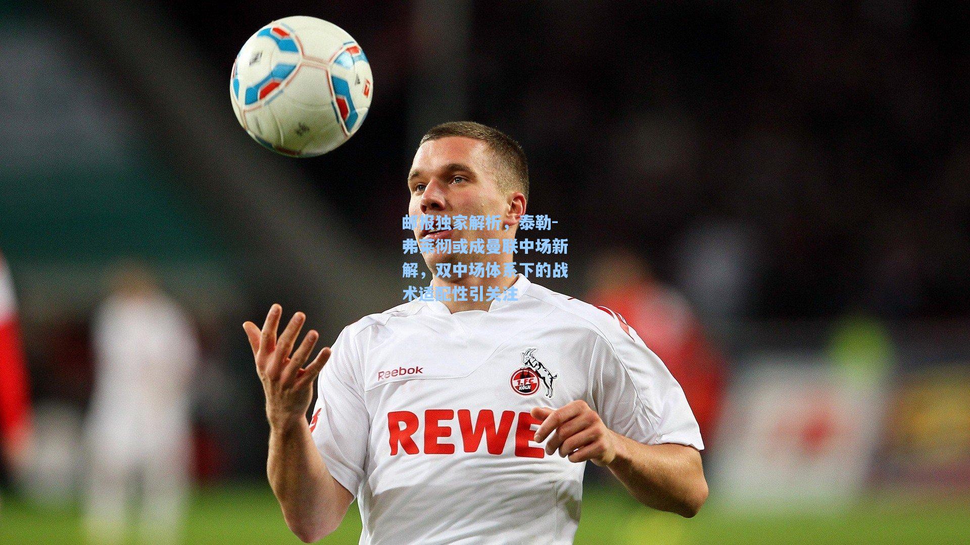 邮报独家解析，泰勒-弗莱彻或成曼联中场新解，双中场体系下的战术适配性引关注