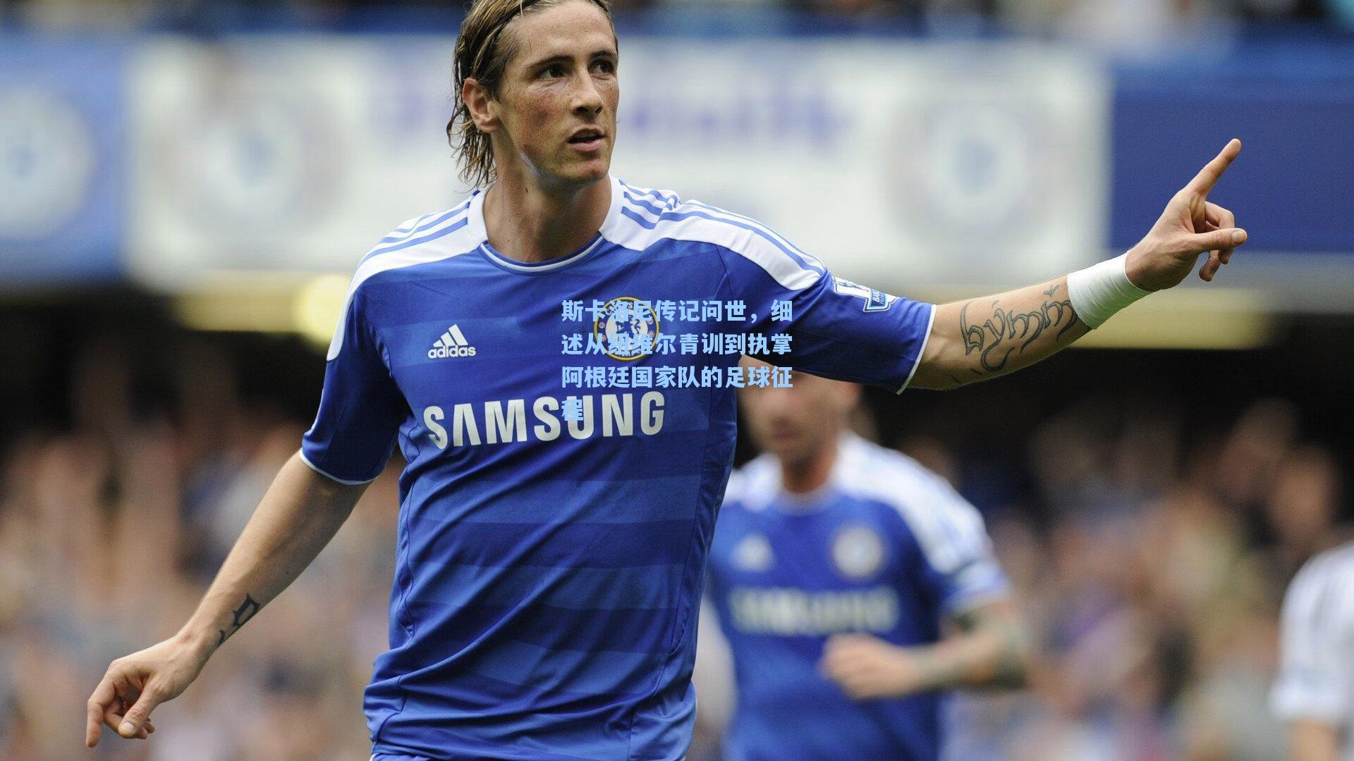 斯卡洛尼传记问世，细述从纽维尔青训到执掌阿根廷国家队的足球征程