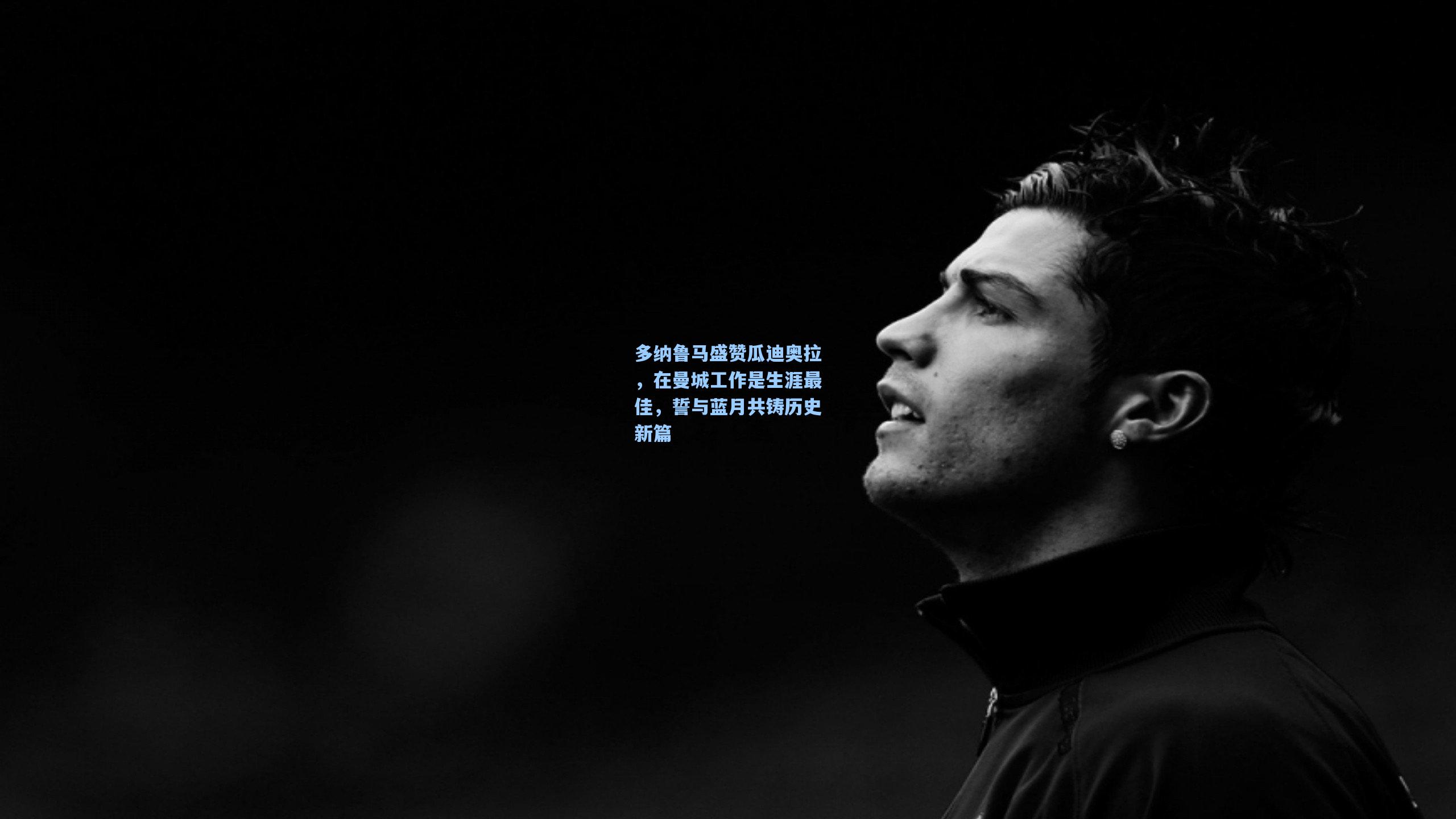 多纳鲁马盛赞瓜迪奥拉，在曼城工作是生涯最佳，誓与蓝月共铸历史新篇