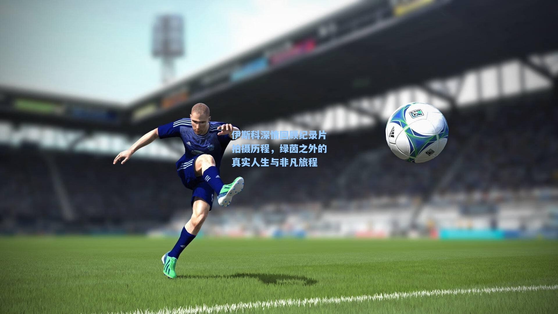 伊斯科深情回顾纪录片拍摄历程，绿茵之外的真实人生与非凡旅程