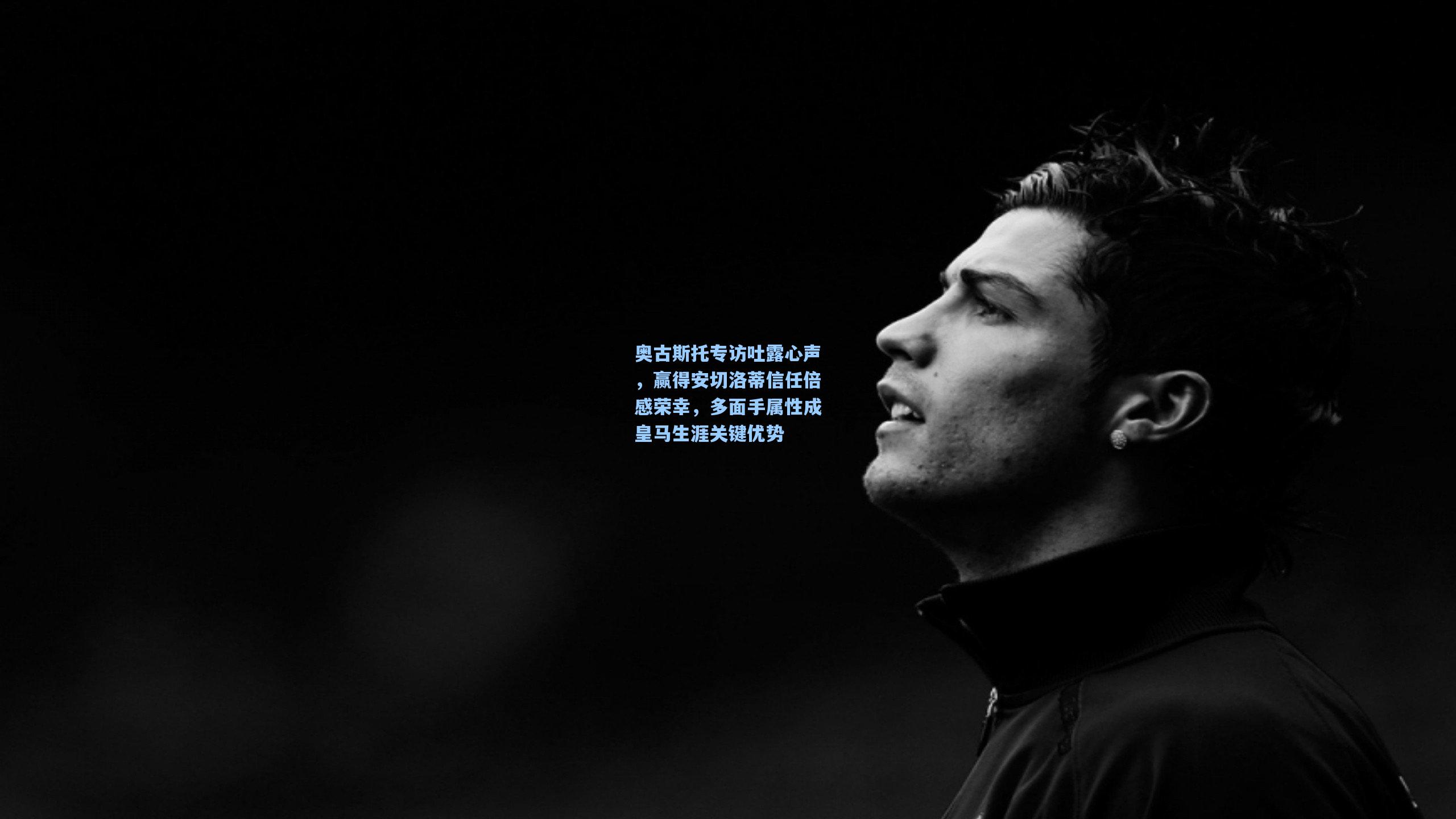 奥古斯托专访吐露心声,赢得安切洛蒂信任倍感荣幸,多面手属性成皇马生涯关键优势