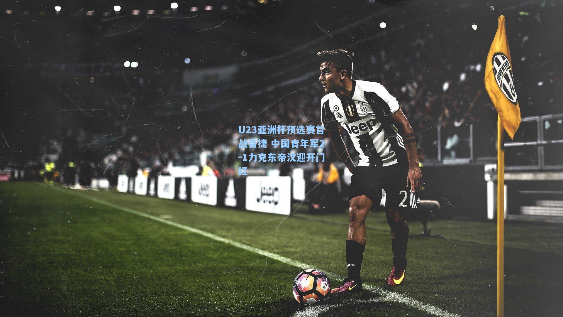 U23亚洲杯预选赛首战告捷 中国青年军2-1力克东帝汶迎开门红