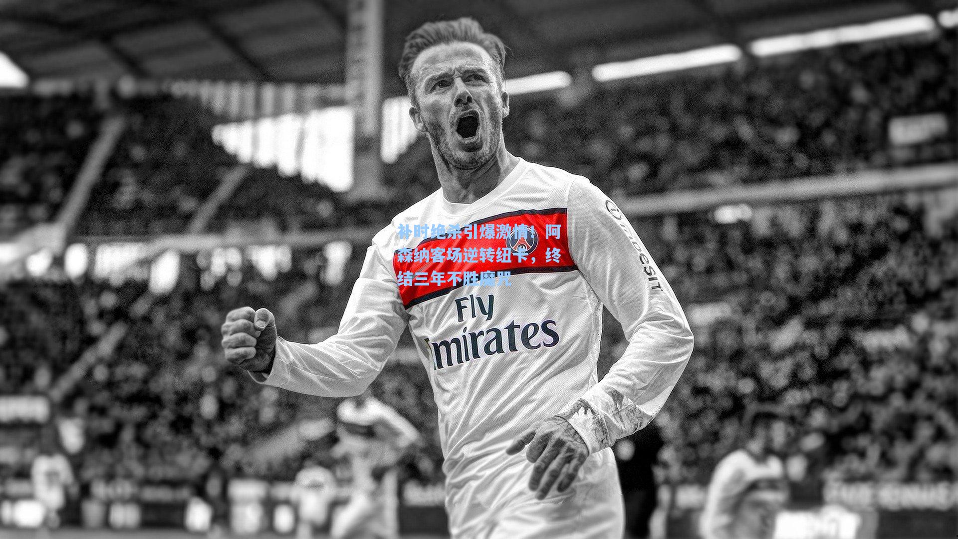 补时绝杀引爆激情！阿森纳客场逆转纽卡，终结三年不胜魔咒