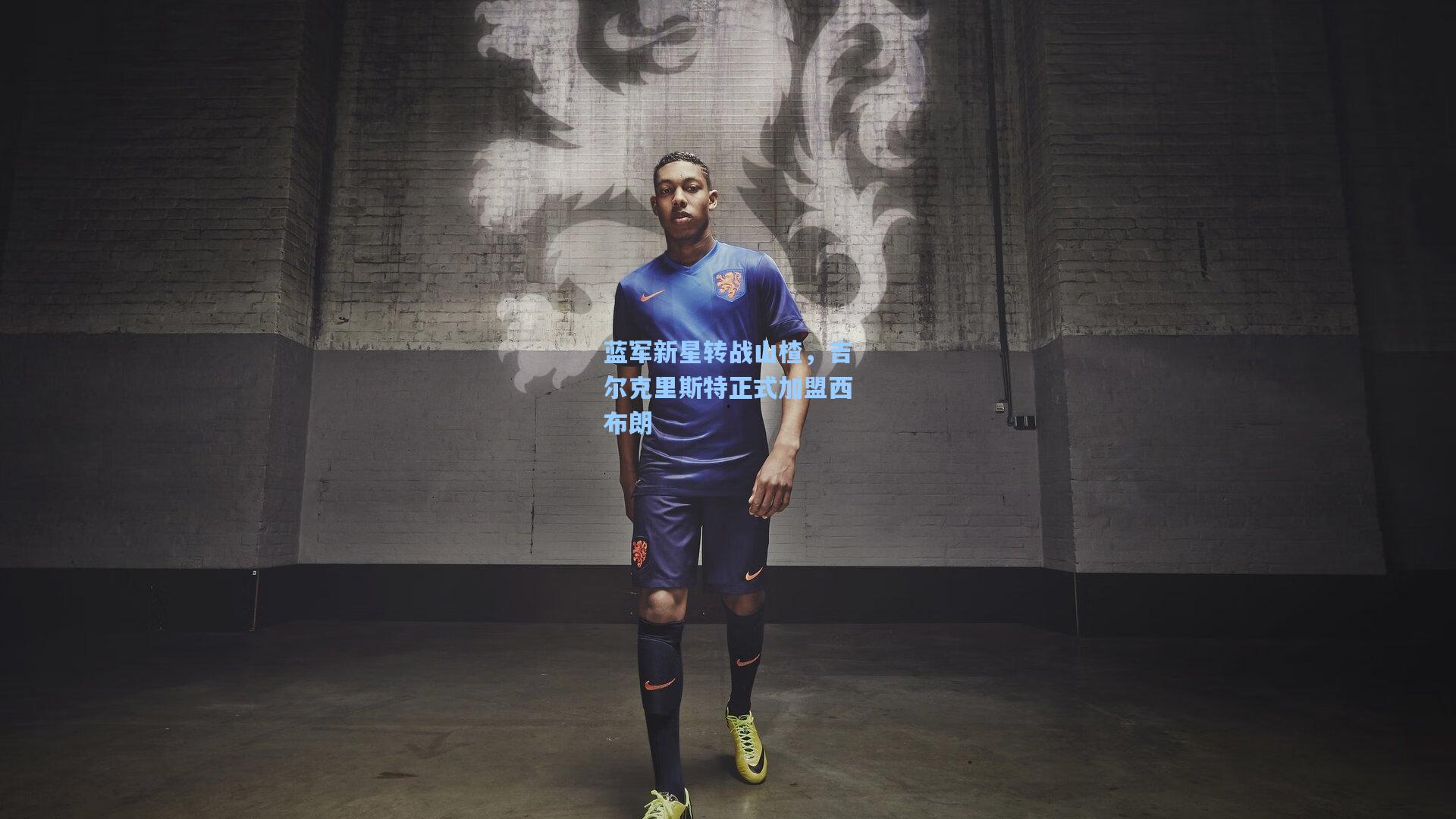 蓝军新星转战山楂，吉尔克里斯特正式加盟西布朗