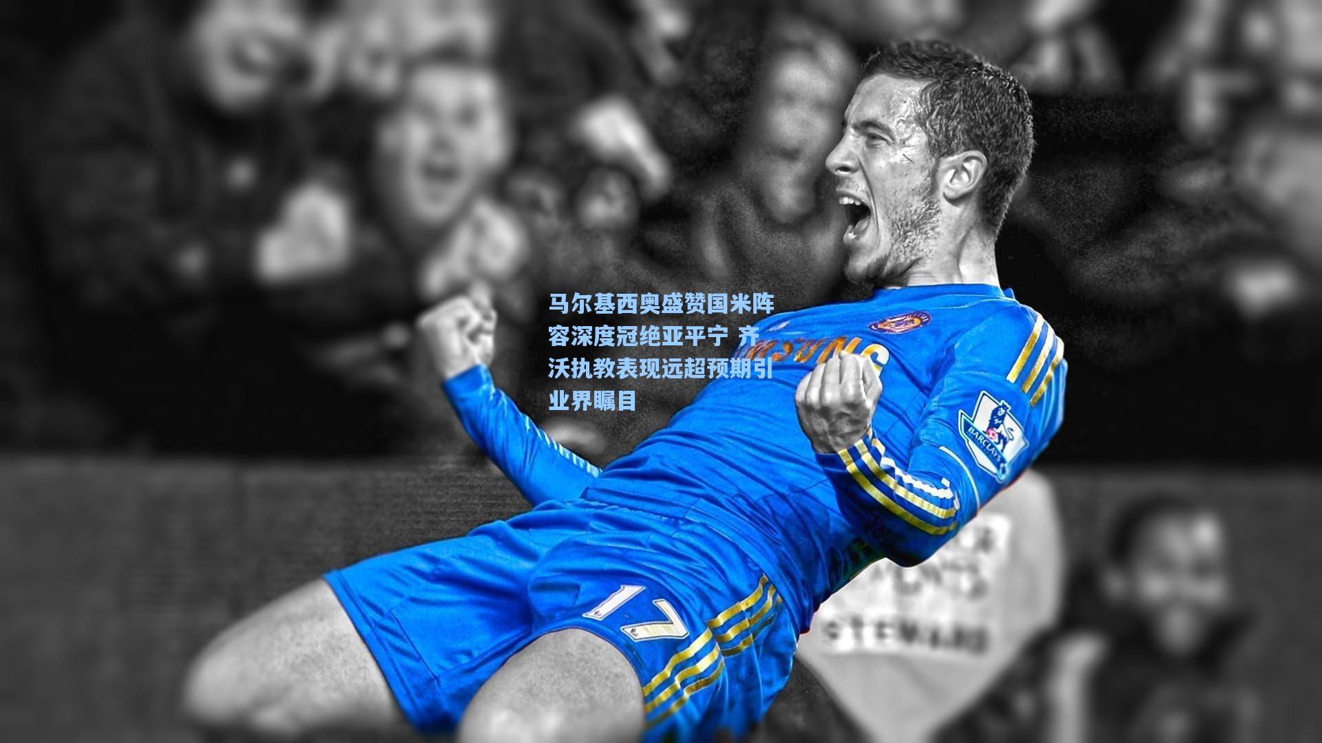 马尔基西奥盛赞国米阵容深度冠绝亚平宁 齐沃执教表现远超预期引业界瞩目