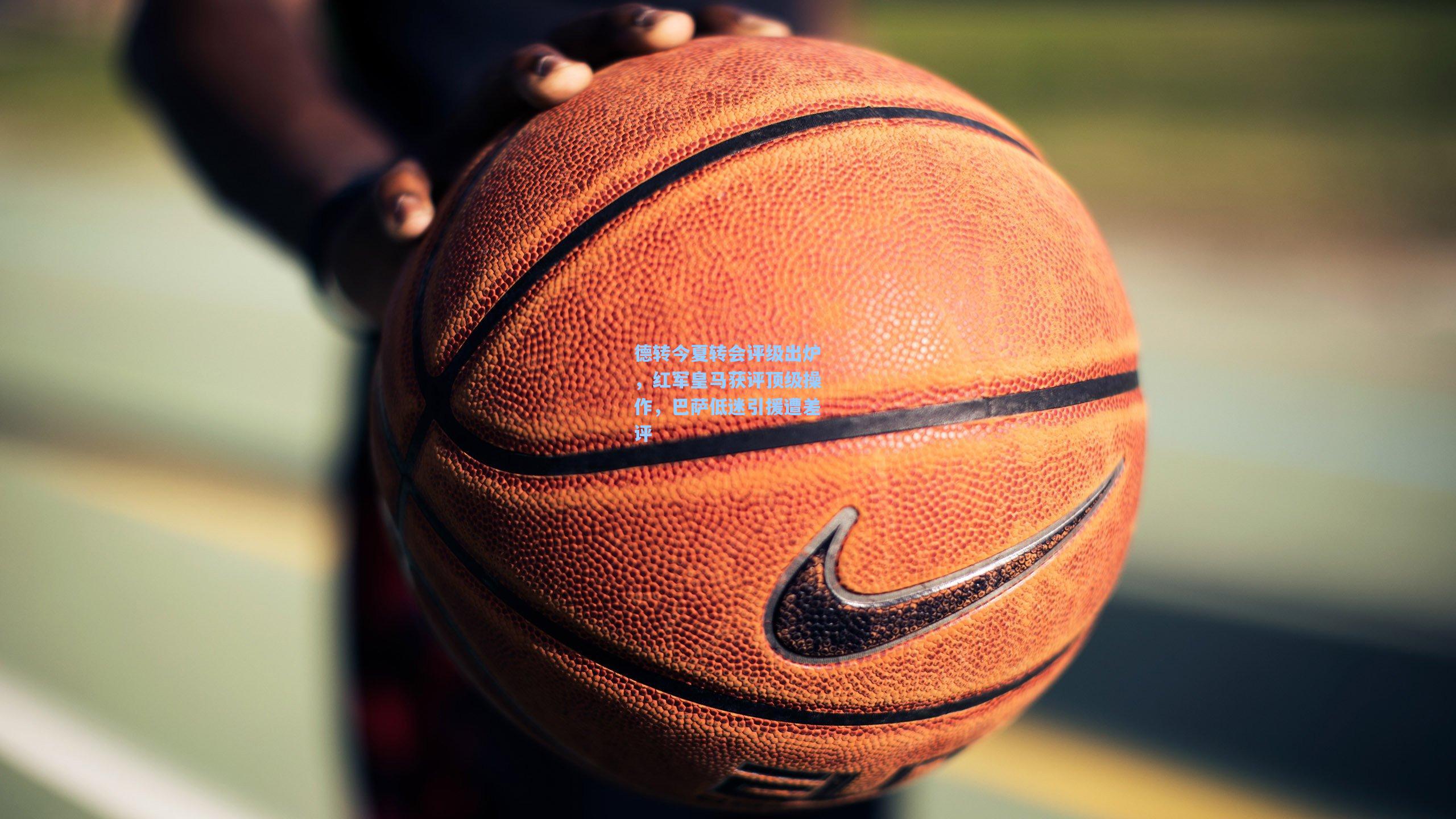 德转今夏转会评级出炉，红军皇马获评顶级操作，巴萨低迷引援遭差评