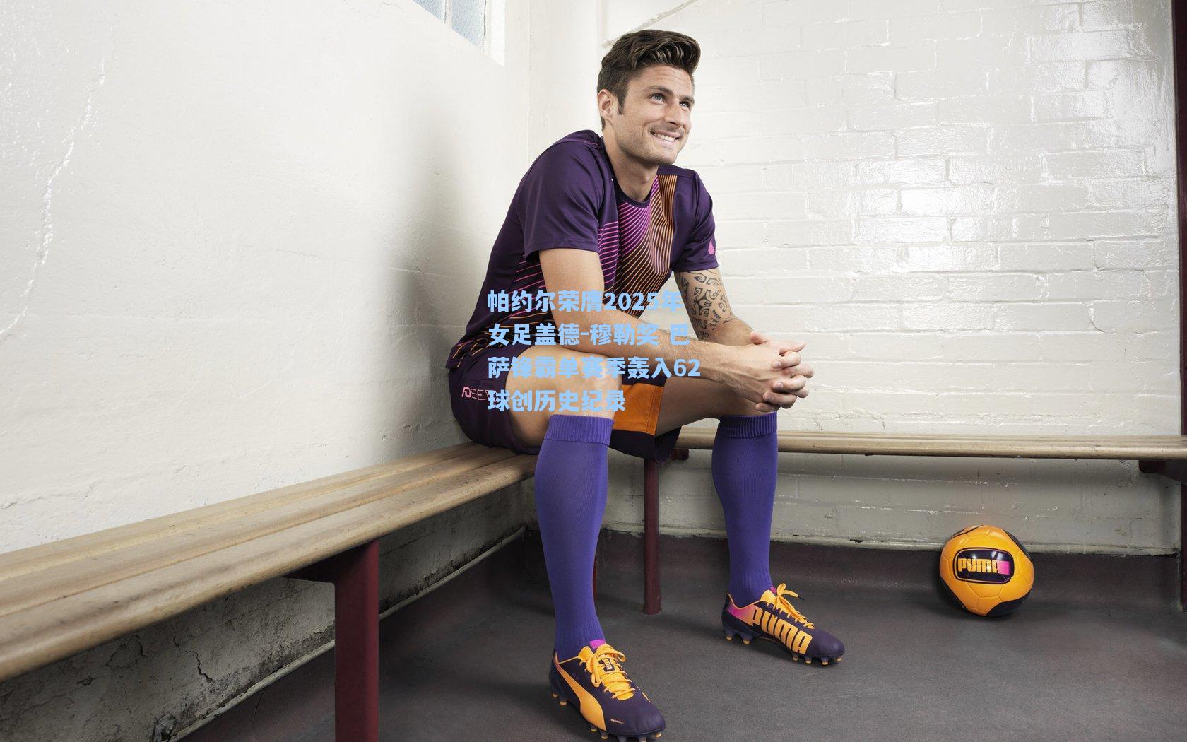 帕约尔荣膺2025年女足盖德-穆勒奖 巴萨锋霸单赛季轰入62球创历史纪录