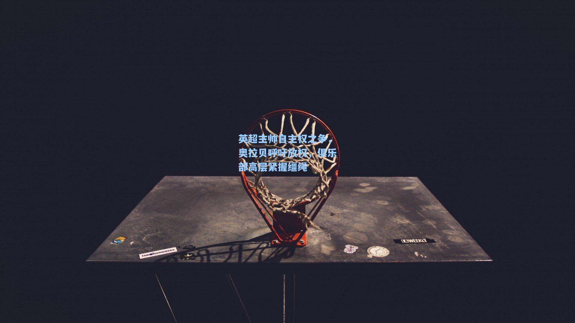 英超主帅自主权之争,奥拉贝呼吁放权,俱乐部高层紧握缰绳