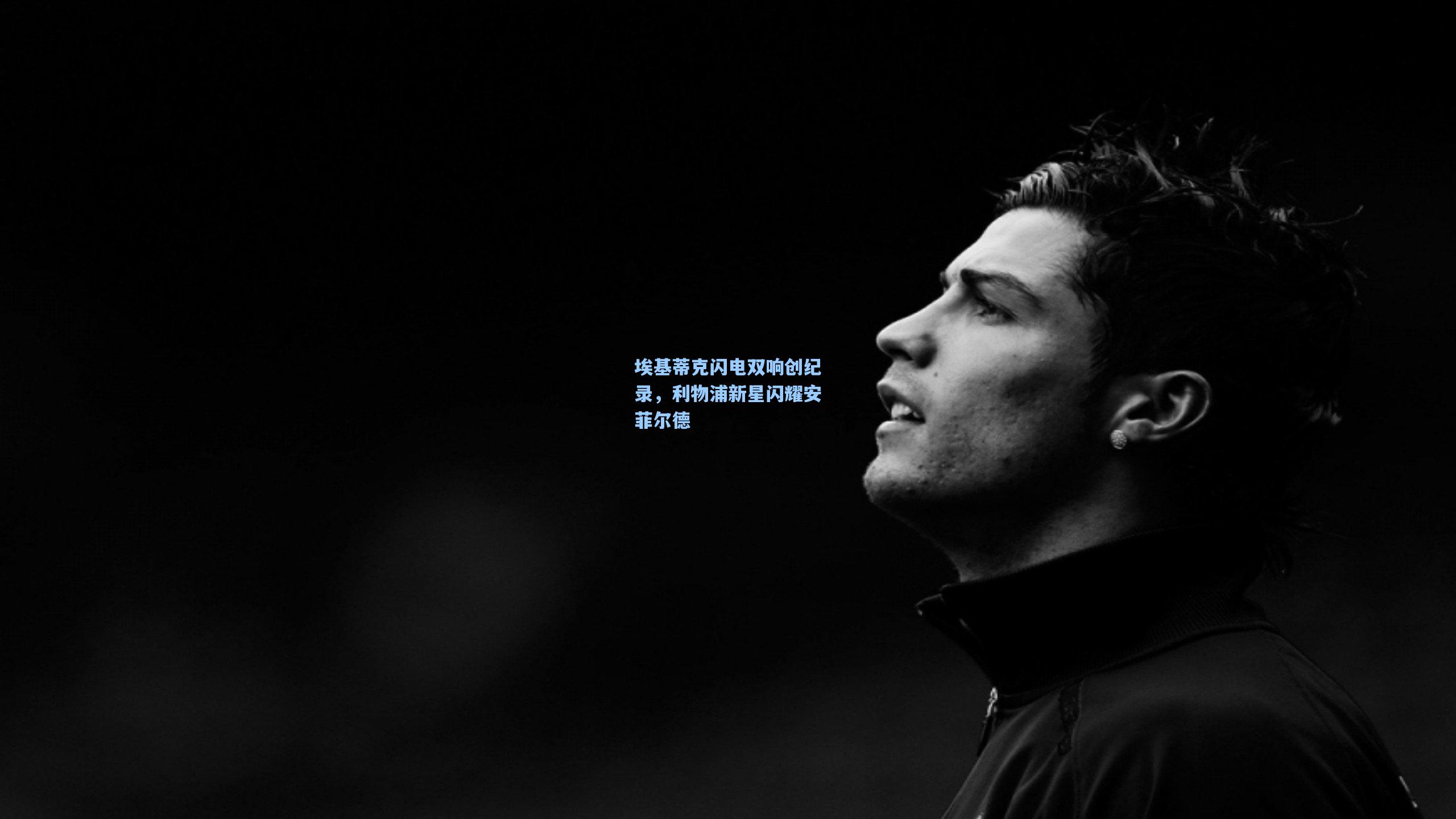 埃基蒂克闪电双响创纪录，利物浦新星闪耀安菲尔德